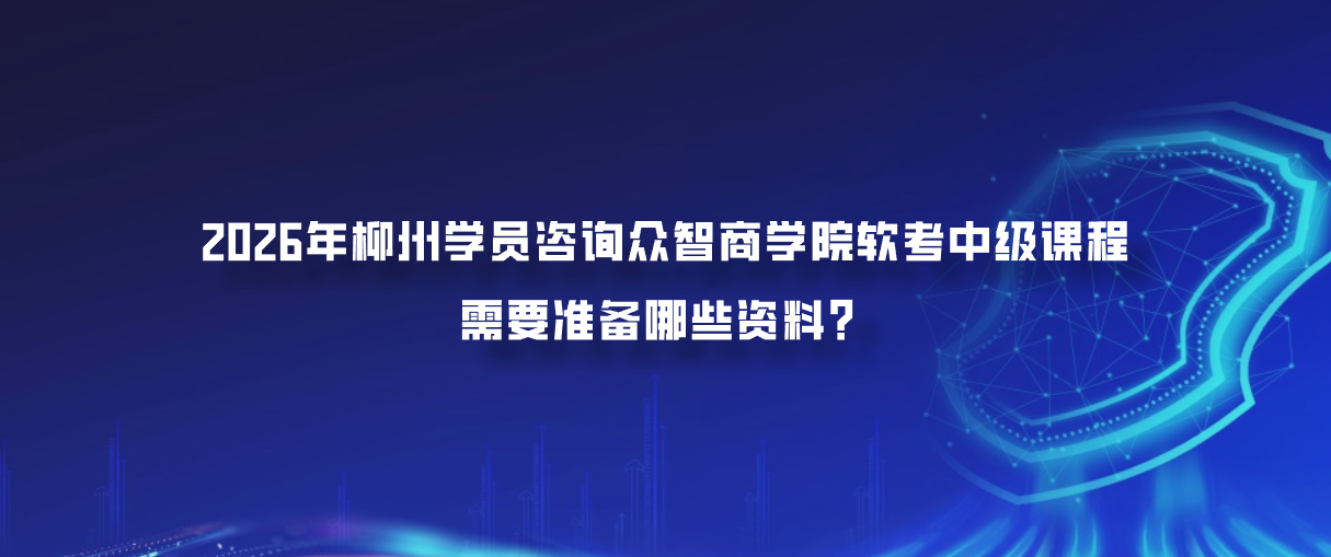 2026年柳州学员咨询众智商学院软考中级课程需要准备哪些资料？