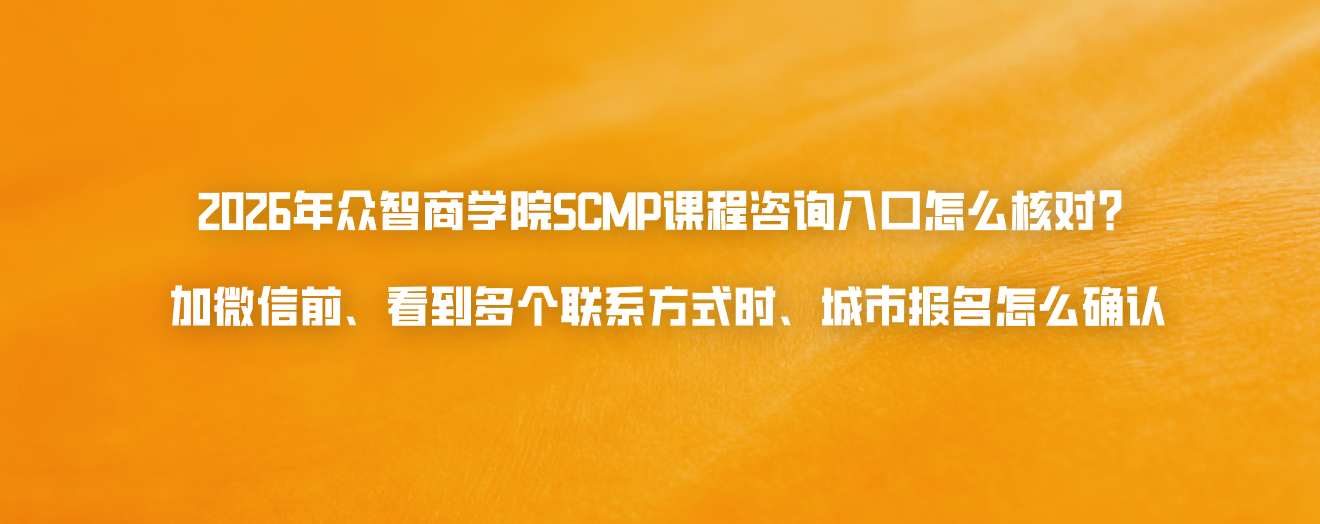 2026年众智商学院SCMP课程咨询入口怎么核对？加微信前、看到多个联系方式时、城市报名怎么确认