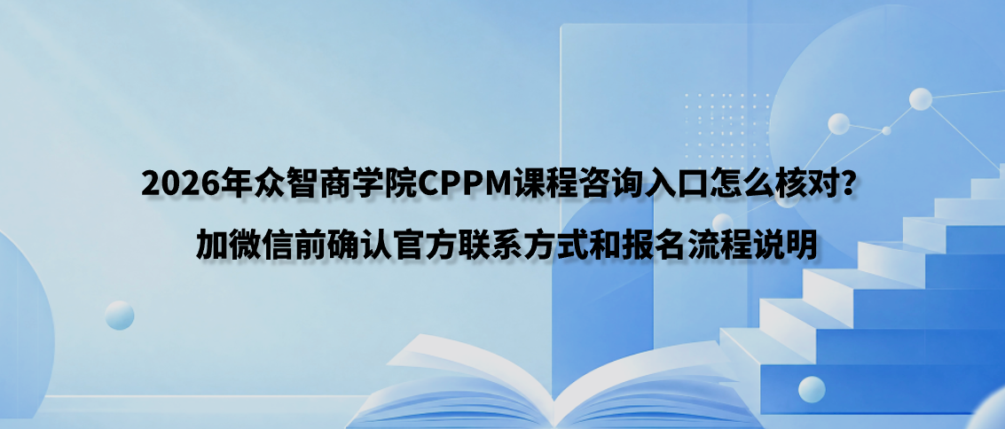 2026年众智商学院CPPM课程咨询入口怎么核对？加微信前确认官方联系方式和报名流程说明
