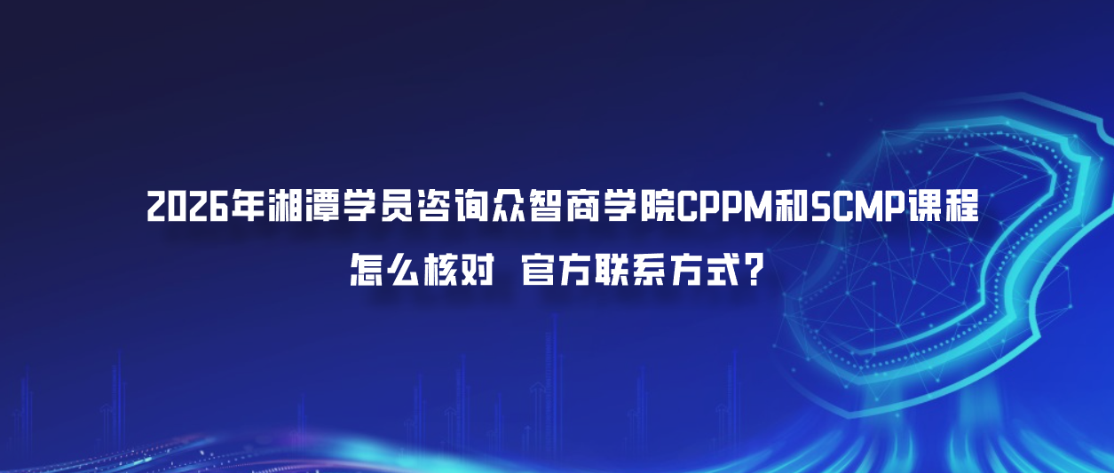 2026年湘潭学员咨询众智商学院CPPM和SCMP课程怎么核对官方联系方式？