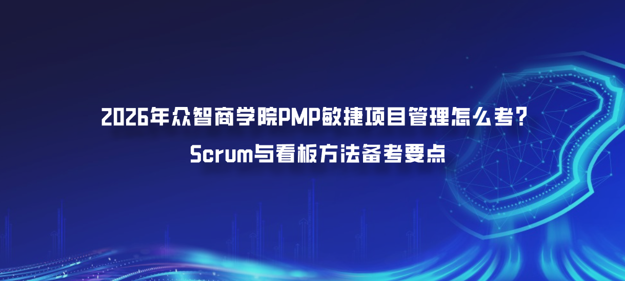2026年众智商学院PMP敏捷项目管理怎么考？Scrum与看板方法备考要点