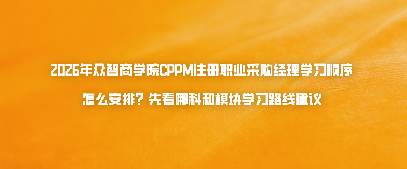 2026年众智商学院CPPM注册职业采购经理学习顺序怎么安排？先看哪科和模块学习路线建议