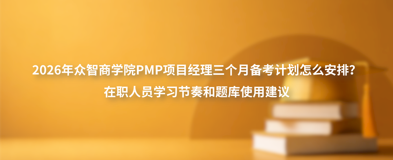 2026年众智商学院PMP项目经理三个月备考计划怎么安排？在职人员学习节奏和题库使用建议