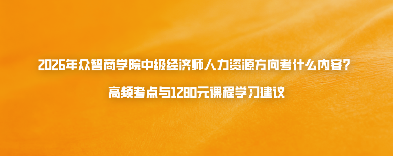 2026年众智商学院中级经济师人力资源方向考什么内容？高频考点与1280元课程学习建议