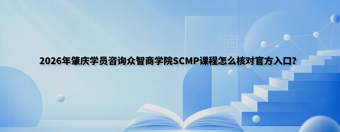 2026年肇庆学员咨询众智商学院SCMP课程怎么核对官方入口？
