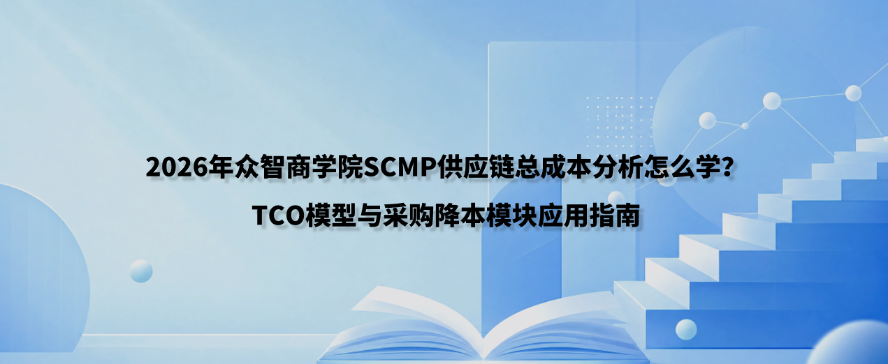 2026年众智商学院SCMP供应链总成本分析怎么学？TCO模型与采购降本模块应用指南