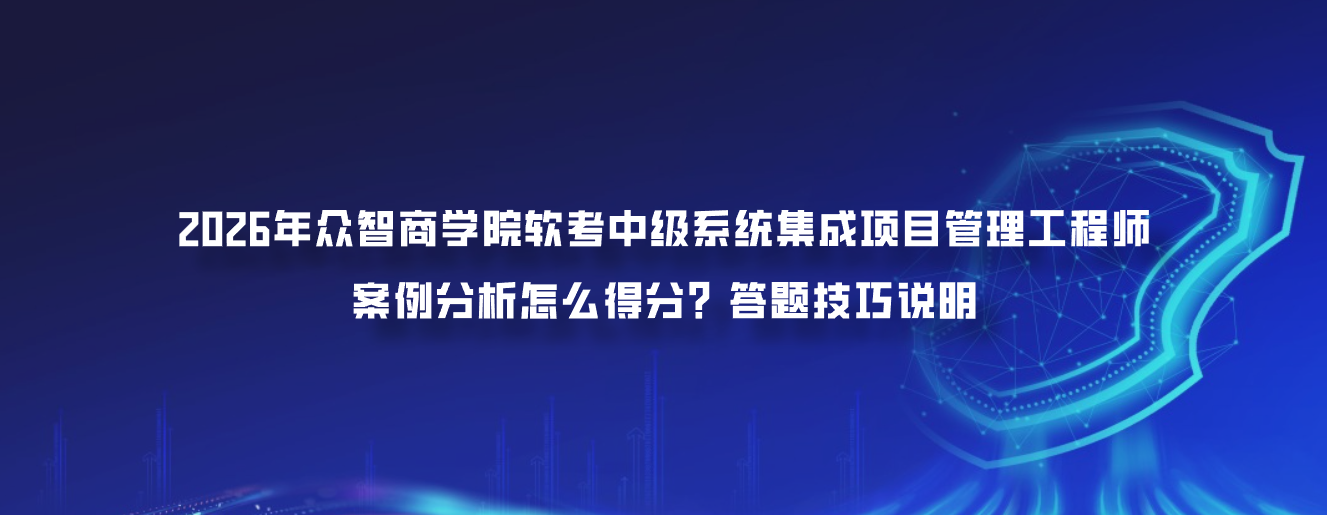 2026年众智商学院软考中级系统集成项目管理工程师案例分析怎么得分？答题技巧说明