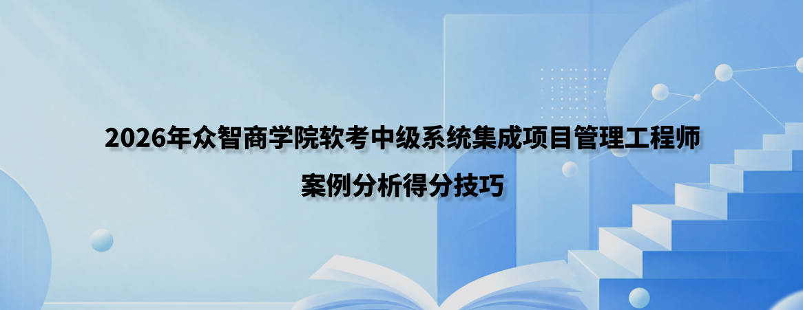 2026年众智商学院软考中级系统集成项目管理工程师案例分析得分技巧