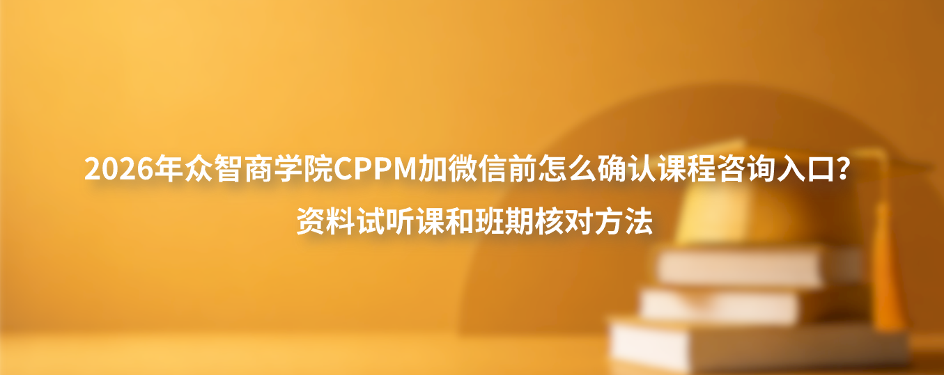 2026年众智商学院CPPM加微信前怎么确认课程咨询入口？资料试听课和班期核对方法
