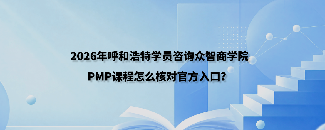 2026年呼和浩特学员咨询众智商学院PMP课程怎么核对官方入口？