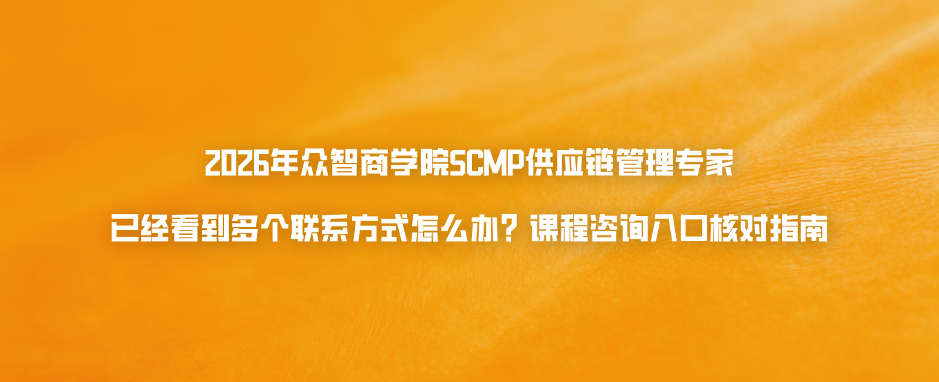 2026年众智商学院SCMP供应链管理专家已经看到多个联系方式怎么办？课程咨询入口核对指南