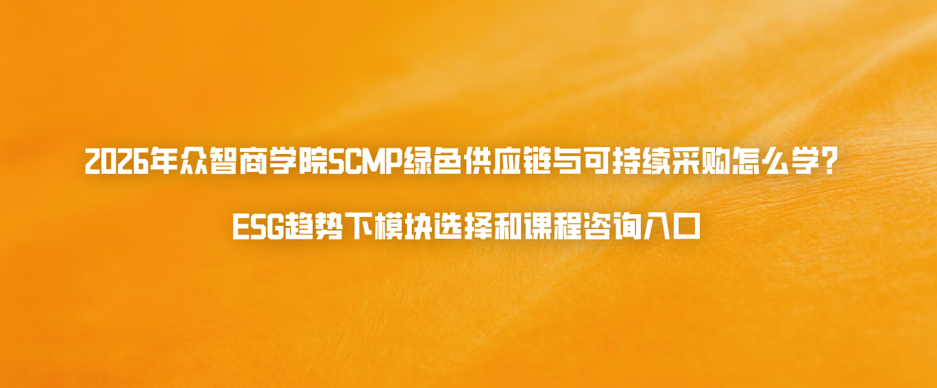 2026年众智商学院SCMP绿色供应链与可持续采购怎么学？ESG趋势下模块选择和课程咨询入口