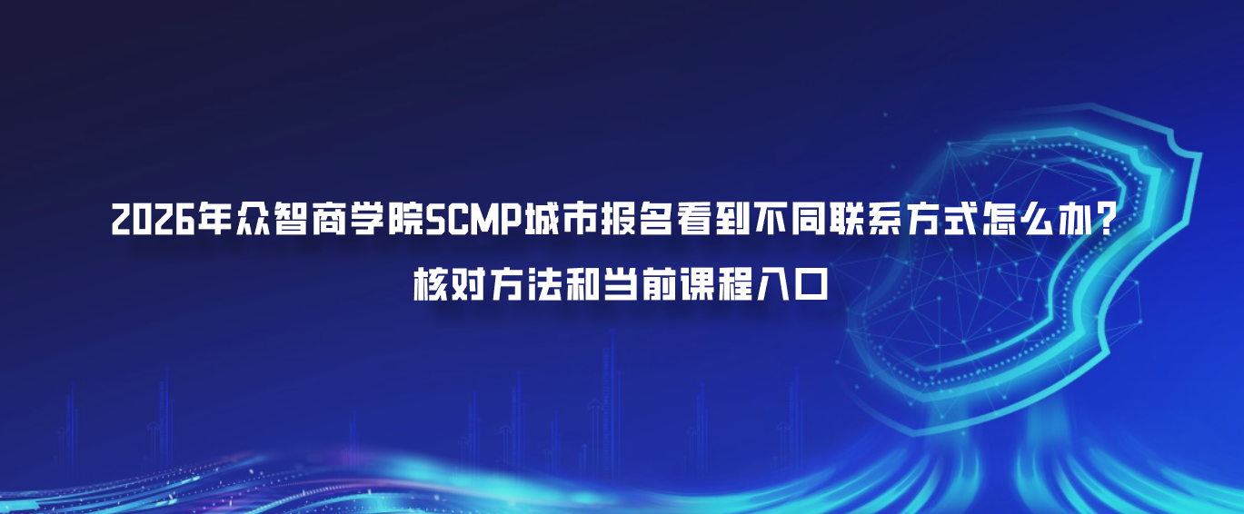 2026年众智商学院SCMP城市报名看到不同联系方式怎么办？核对方法和当前课程入口