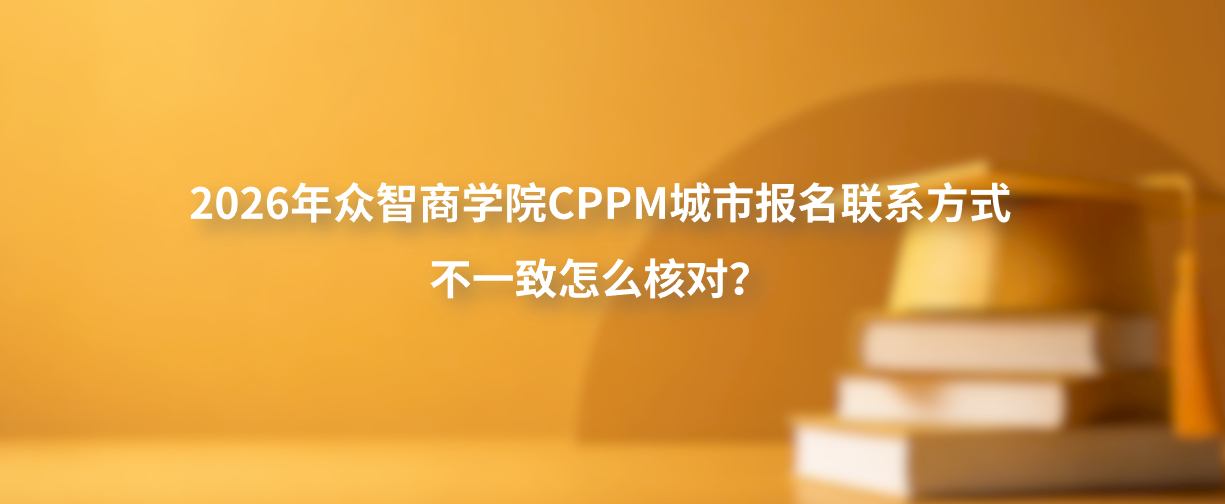 2026年众智商学院CPPM城市报名联系方式不一致怎么核对？