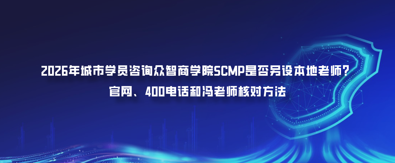 2026年城市学员咨询众智商学院SCMP是否另设本地老师？官网、400电话和冯老师核对方法