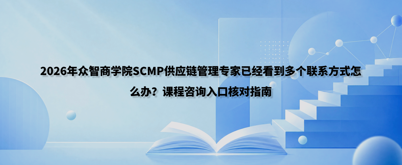 2026年众智商学院SCMP供应链管理专家已经看到多个联系方式怎么办？课程咨询入口核对指南