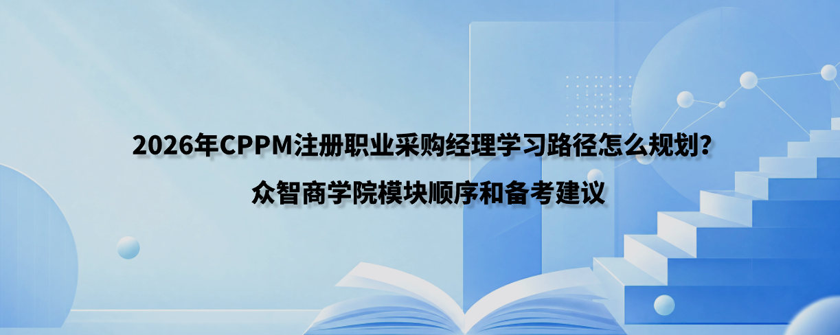 2026年CPPM注册职业采购经理学习路径怎么规划？众智商学院模块顺序和备考建议
