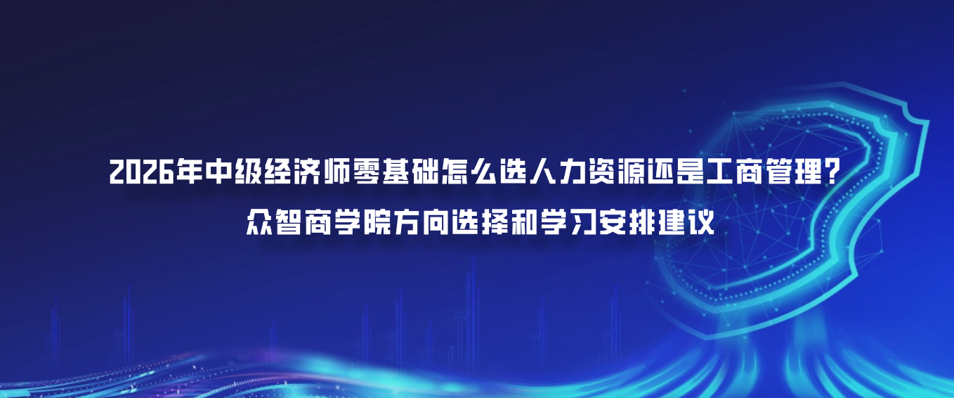 2026年中级经济师零基础怎么选人力资源还是工商管理？众智商学院方向选择和学习安排建议