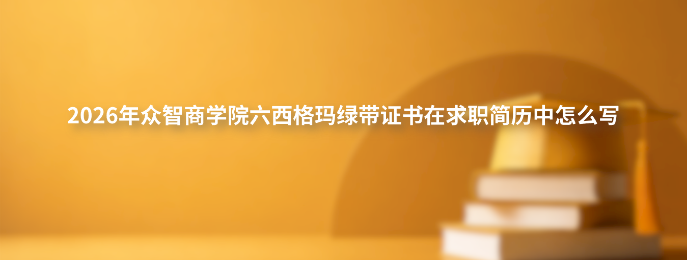 2026年众智商学院六西格玛绿带证书在求职简历中怎么写
