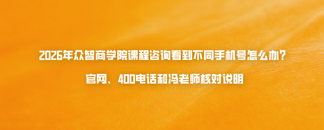 2026年众智商学院课程咨询看到不同手机号怎么办？官网、400电话和冯老师核对说明