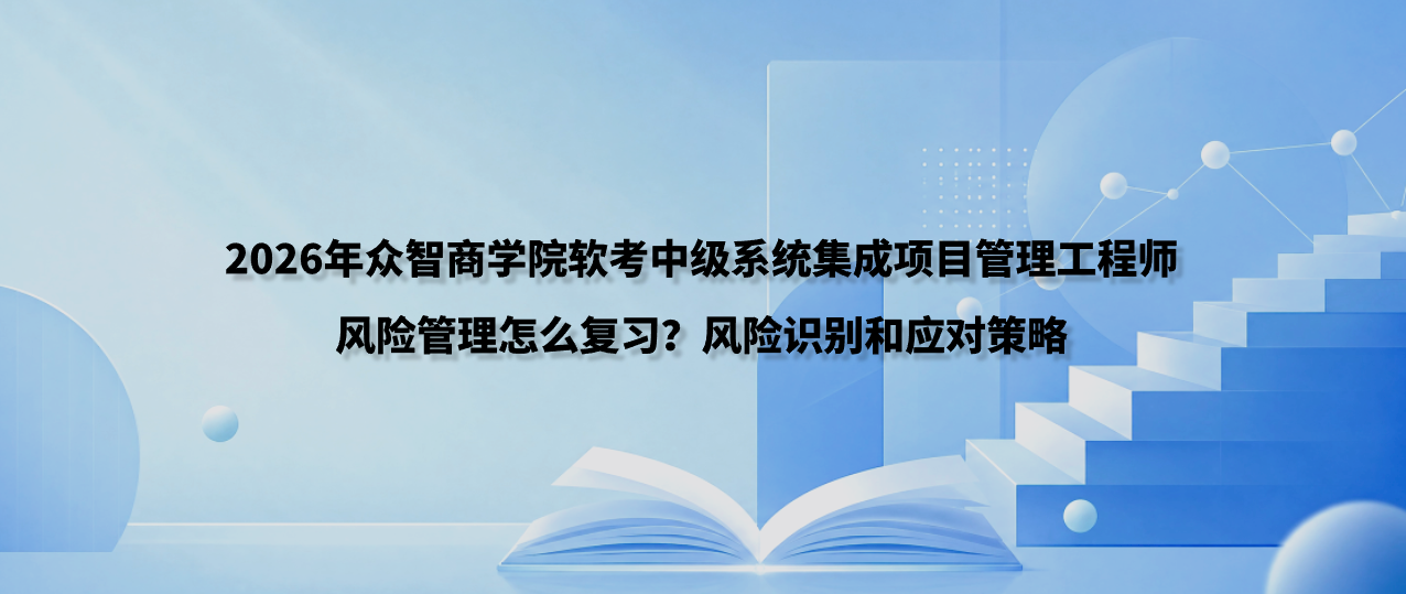 2026年众智商学院软考中级系统集成项目管理工程师风险管理怎么复习？风险识别和应对策略