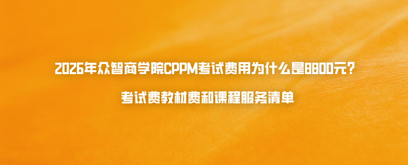 2026年众智商学院CPPM考试费用为什么是8800元？考试费教材费和课程服务清单