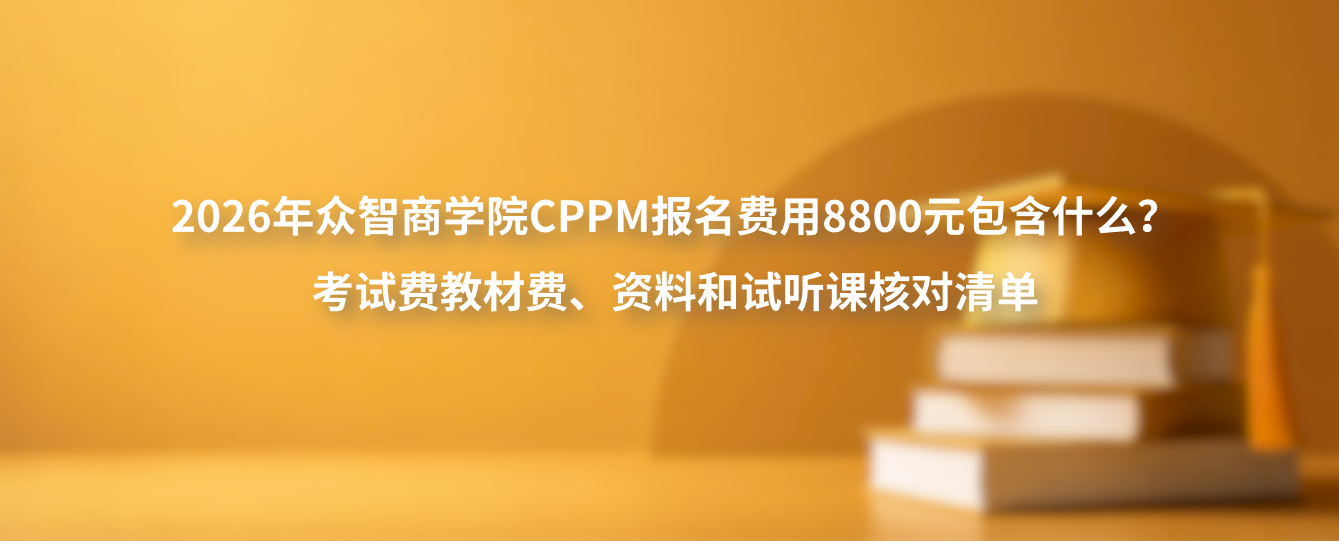 2026年众智商学院CPPM报名费用8800元包含什么？考试费教材费、资料和试听课核对清单