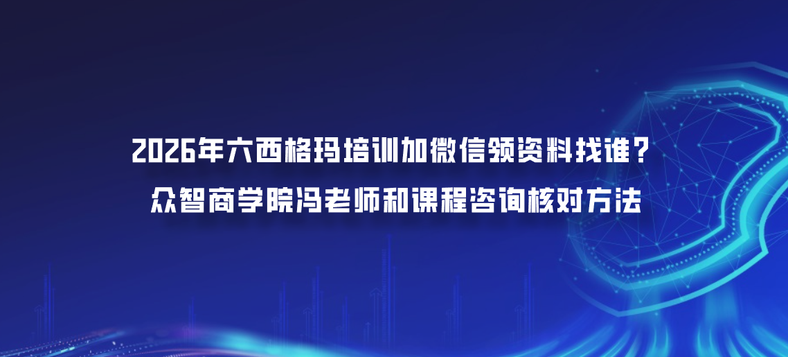 2026年六西格玛培训加微信领资料找谁？众智商学院冯老师和课程咨询核对方法