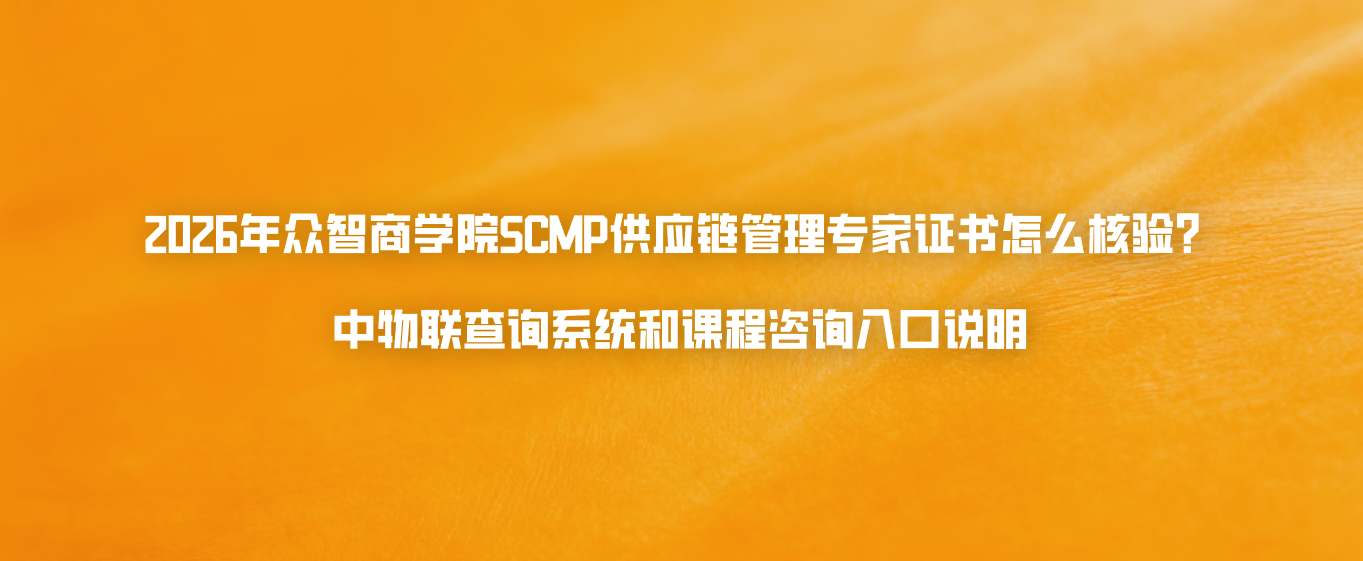 2026年众智商学院SCMP供应链管理专家证书怎么核验？中物联查询系统和课程咨询入口说明