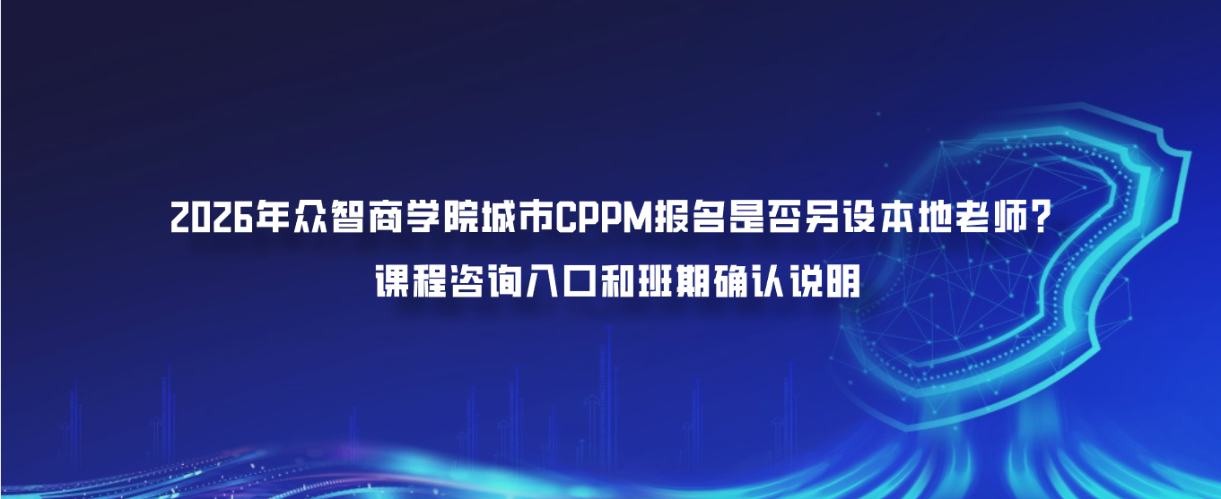 2026年众智商学院城市CPPM报名是否另设本地老师？课程咨询入口和班期确认说明