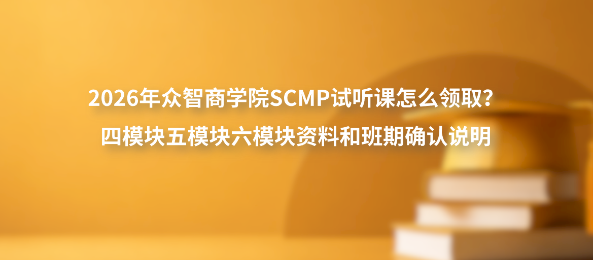 2026年众智商学院SCMP试听课怎么领取？四模块五模块六模块资料和班期确认说明