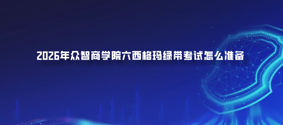 2026年众智商学院六西格玛绿带考试怎么准备