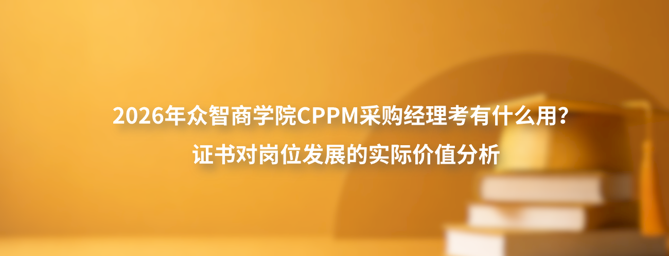 2026年众智商学院CPPM采购经理考有什么用？证书对岗位发展的实际价值分析