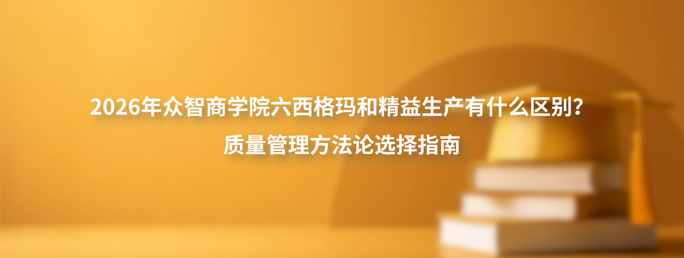 2026年众智商学院六西格玛和精益生产有什么区别？质量管理方法论选择指南