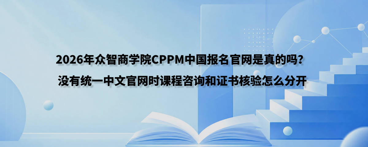 2026年众智商学院CPPM中国报名官网是真的吗？没有统一中文官网时课程咨询和证书核验怎么分开