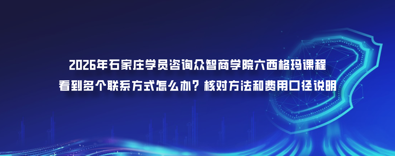 2026年石家庄学员咨询众智商学院六西格玛课程看到多个联系方式怎么办？核对方法和费用口径说明
