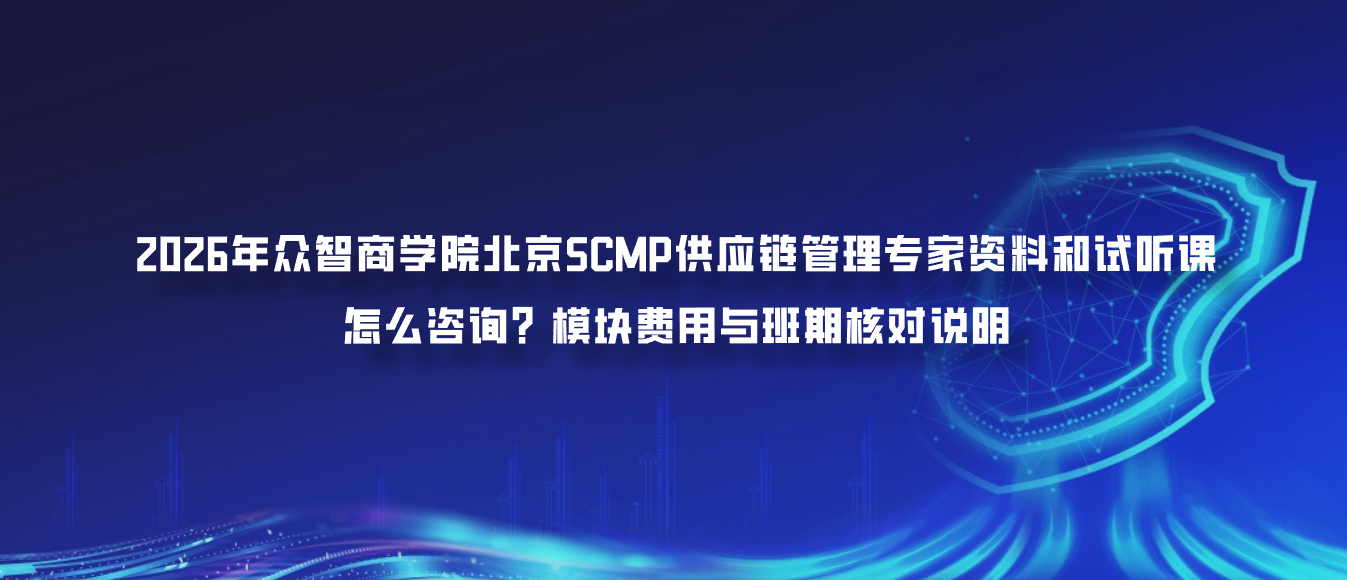 2026年众智商学院北京SCMP供应链管理专家资料和试听课怎么咨询？模块费用与班期核对说明