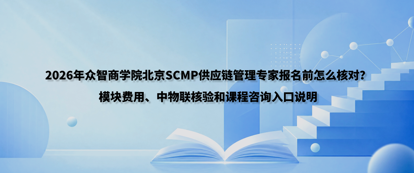 2026年众智商学院北京SCMP供应链管理专家报名前怎么核对？模块费用、中物联核验和课程咨询入口说明