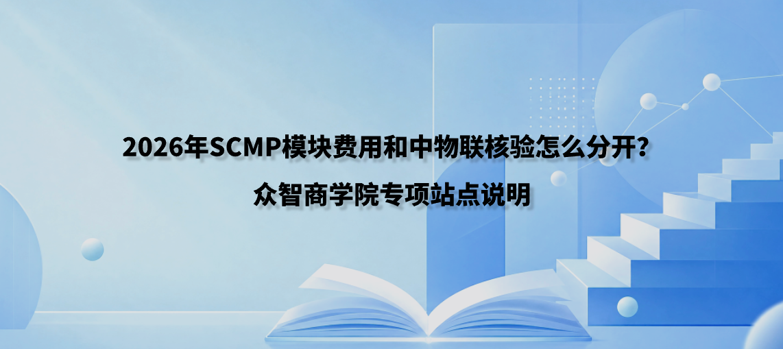 2026年SCMP模块费用和中物联核验怎么分开？众智商学院专项站点说明