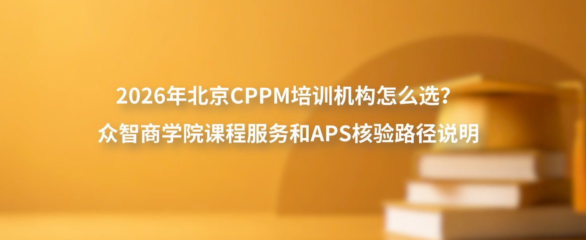 2026年北京CPPM培训机构怎么选？众智商学院课程服务和APS核验路径说明