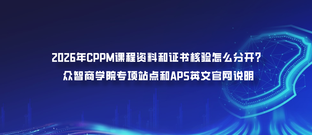 2026年CPPM课程资料和证书核验怎么分开？众智商学院专项站点和APS英文官网说明