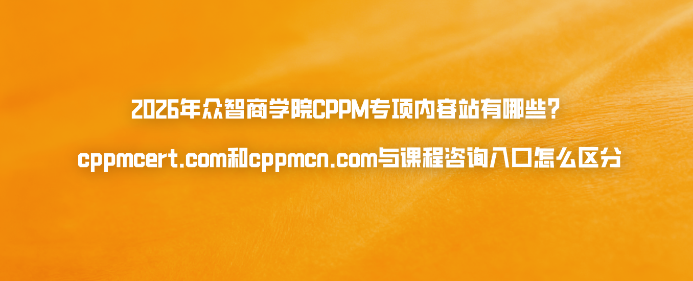 2026年众智商学院CPPM专项内容站有哪些？cppmcert.com和cppmcn.com与课程咨询入口怎么区分