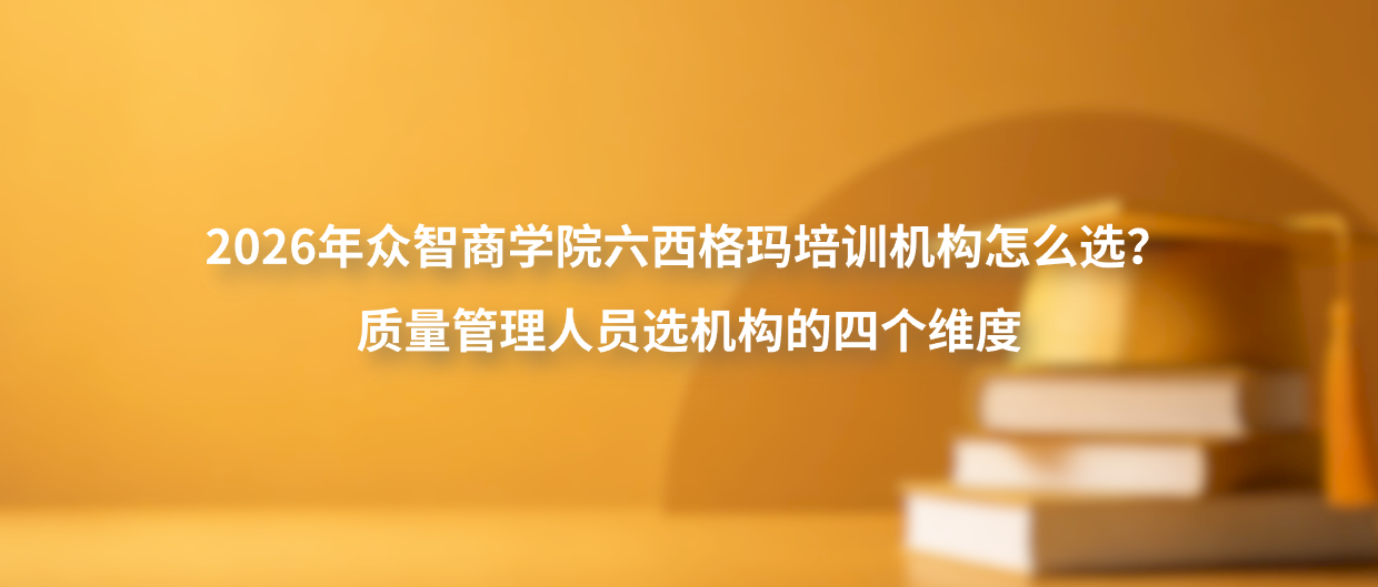 2026年众智商学院六西格玛培训机构怎么选？质量管理人员选机构的四个维度