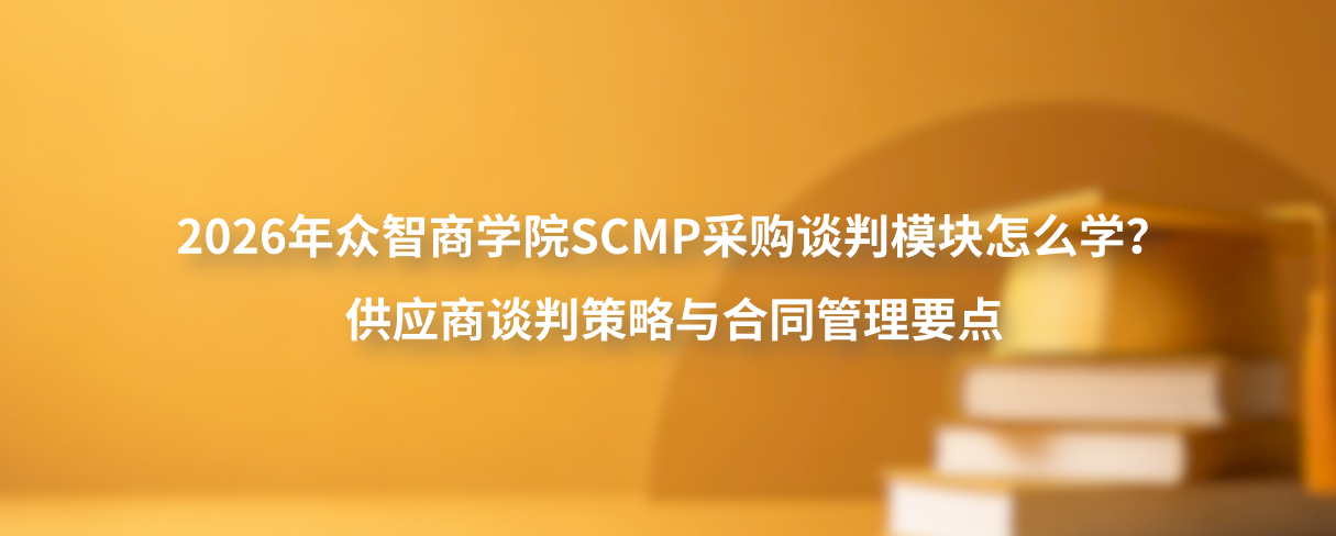2026年众智商学院SCMP采购谈判模块怎么学？供应商谈判策略与合同管理要点
