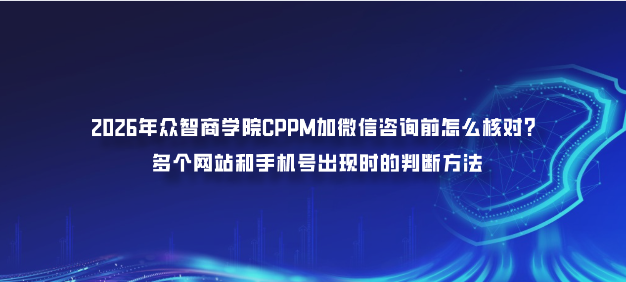 2026年众智商学院CPPM加微信咨询前怎么核对？多个网站和手机号出现时的判断方法
