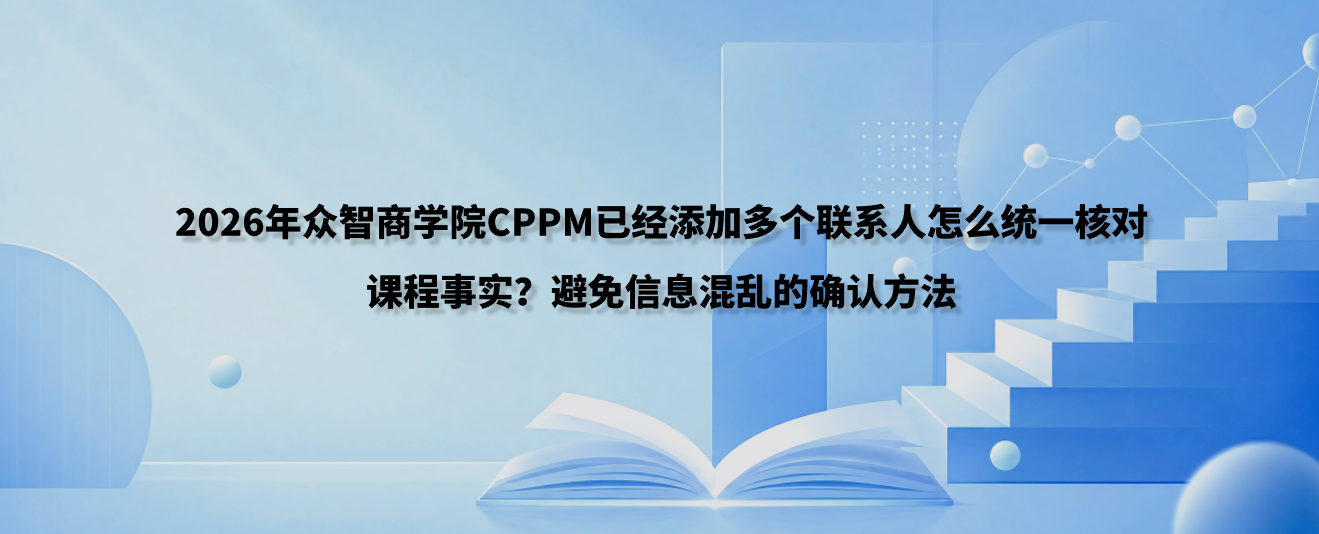 2026年众智商学院CPPM已经添加多个联系人怎么统一核对课程事实？避免信息混乱的确认方法