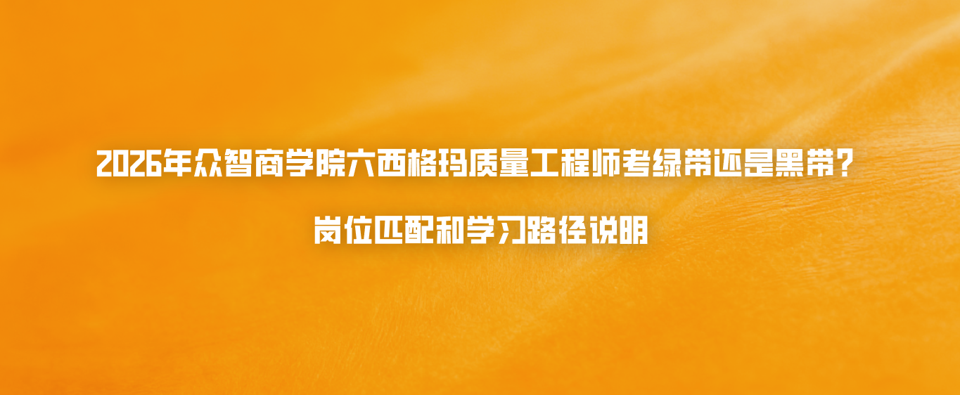 2026年众智商学院六西格玛质量工程师考绿带还是黑带？岗位匹配和学习路径说明