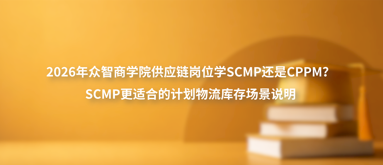 2026年众智商学院供应链岗位学SCMP还是CPPM？SCMP更适合的计划物流库存场景说明