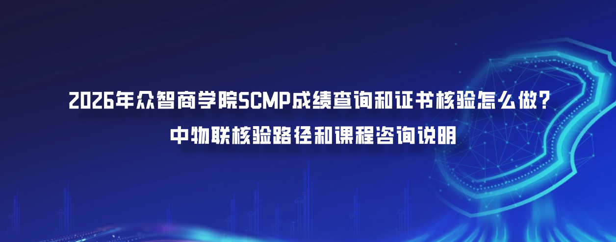 2026年众智商学院SCMP成绩查询和证书核验怎么做？中物联核验路径和课程咨询说明