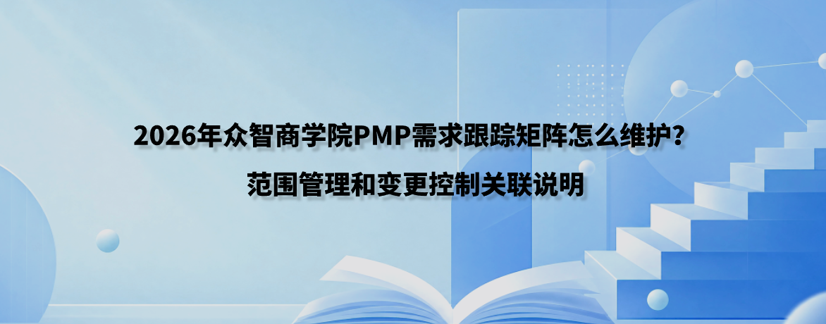 2026年众智商学院PMP需求跟踪矩阵怎么维护？范围管理和变更控制关联说明